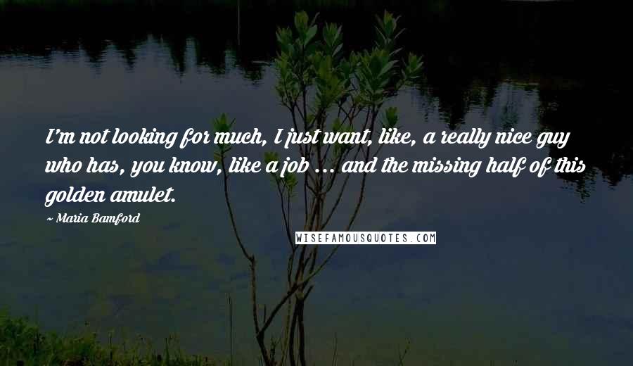 Maria Bamford Quotes: I'm not looking for much, I just want, like, a really nice guy who has, you know, like a job ... and the missing half of this golden amulet.