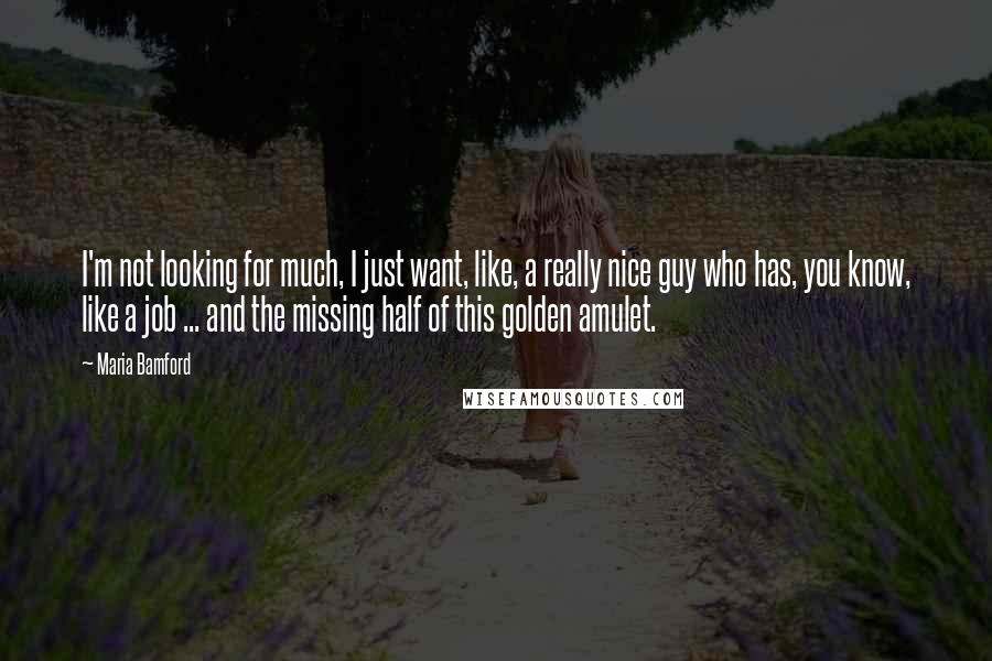 Maria Bamford Quotes: I'm not looking for much, I just want, like, a really nice guy who has, you know, like a job ... and the missing half of this golden amulet.