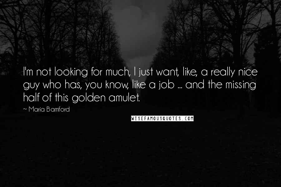 Maria Bamford Quotes: I'm not looking for much, I just want, like, a really nice guy who has, you know, like a job ... and the missing half of this golden amulet.