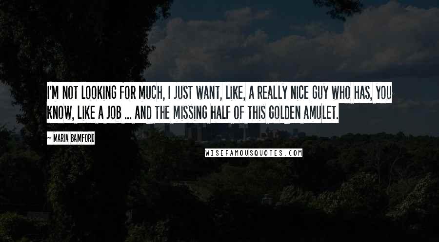 Maria Bamford Quotes: I'm not looking for much, I just want, like, a really nice guy who has, you know, like a job ... and the missing half of this golden amulet.