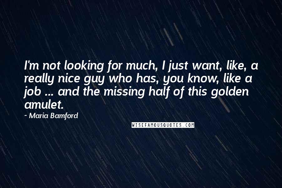 Maria Bamford Quotes: I'm not looking for much, I just want, like, a really nice guy who has, you know, like a job ... and the missing half of this golden amulet.