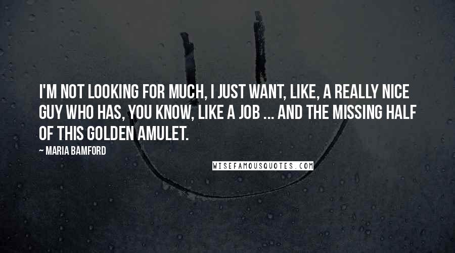 Maria Bamford Quotes: I'm not looking for much, I just want, like, a really nice guy who has, you know, like a job ... and the missing half of this golden amulet.