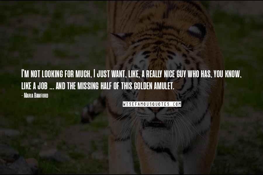 Maria Bamford Quotes: I'm not looking for much, I just want, like, a really nice guy who has, you know, like a job ... and the missing half of this golden amulet.