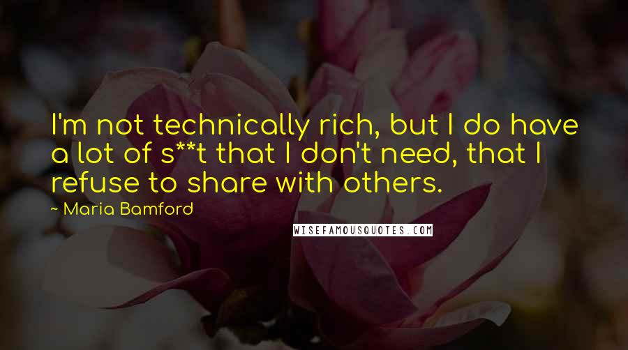 Maria Bamford Quotes: I'm not technically rich, but I do have a lot of s**t that I don't need, that I refuse to share with others.
