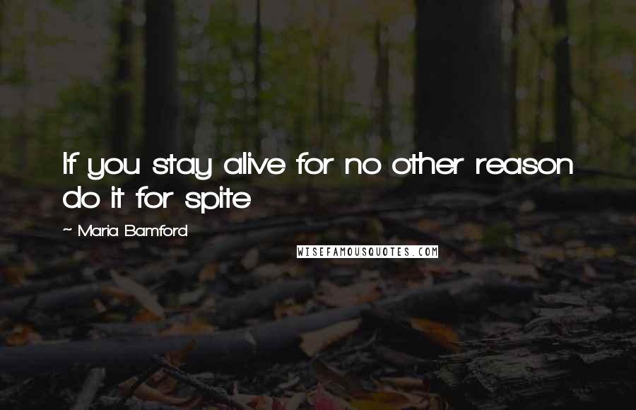 Maria Bamford Quotes: If you stay alive for no other reason do it for spite