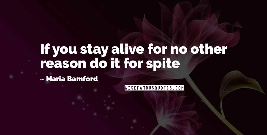 Maria Bamford Quotes: If you stay alive for no other reason do it for spite