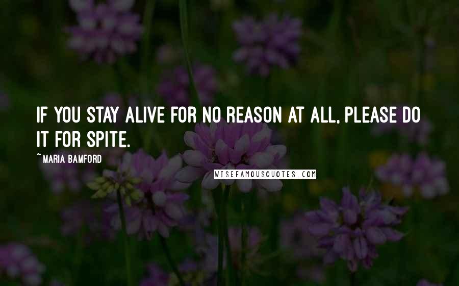 Maria Bamford Quotes: If you stay alive for no reason at all, please do it for spite.