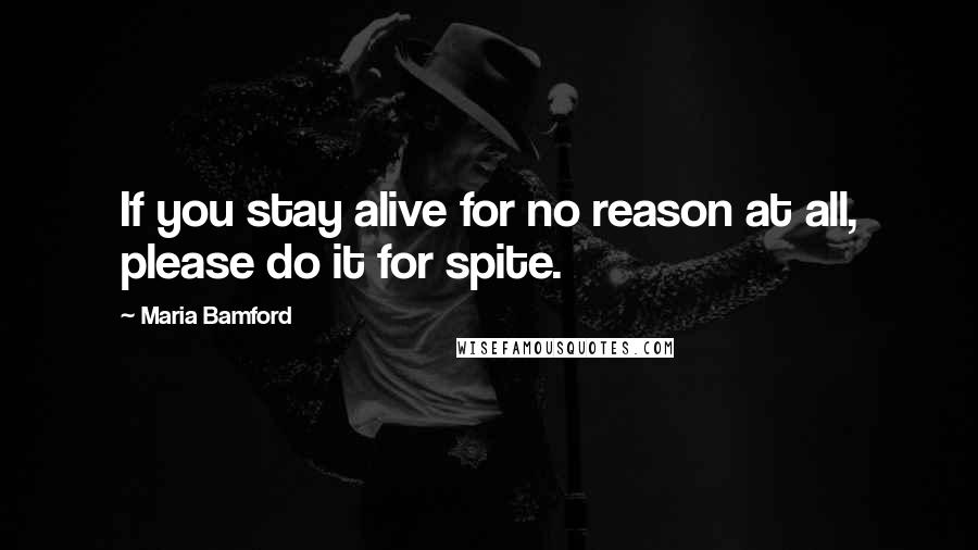 Maria Bamford Quotes: If you stay alive for no reason at all, please do it for spite.