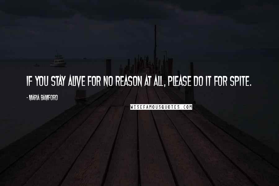 Maria Bamford Quotes: If you stay alive for no reason at all, please do it for spite.
