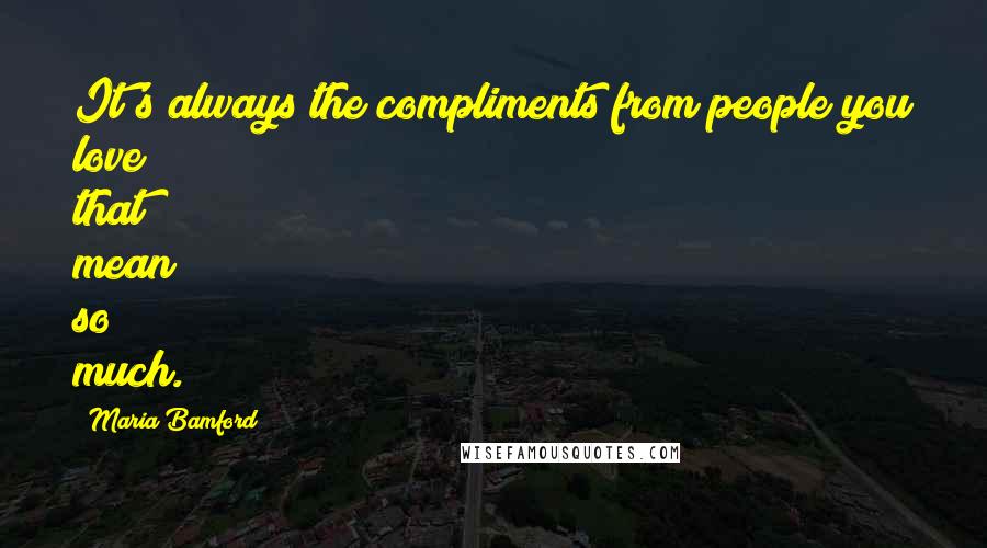 Maria Bamford Quotes: It's always the compliments from people you love that mean so much.