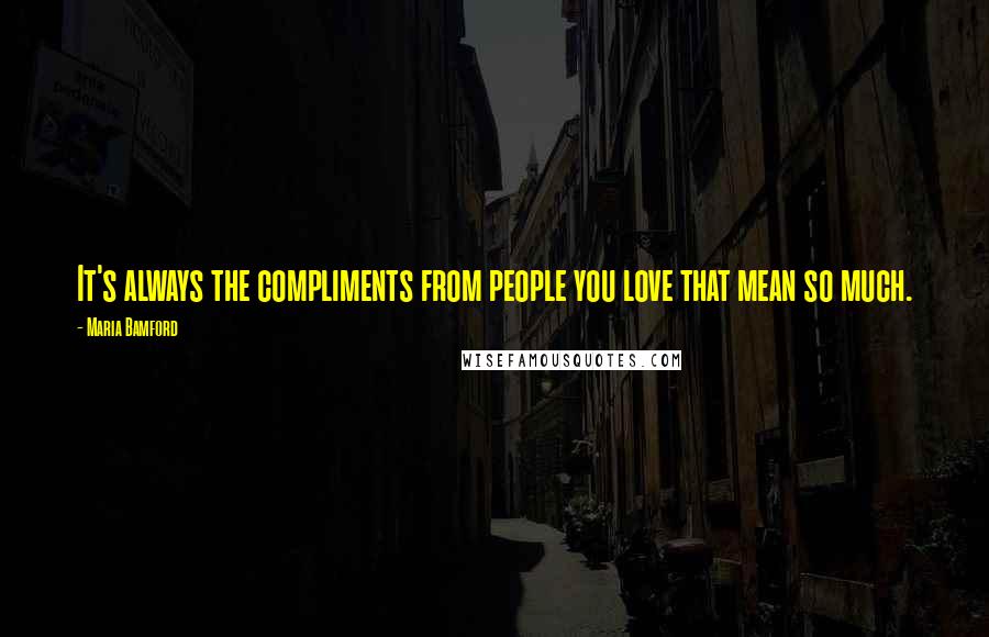 Maria Bamford Quotes: It's always the compliments from people you love that mean so much.