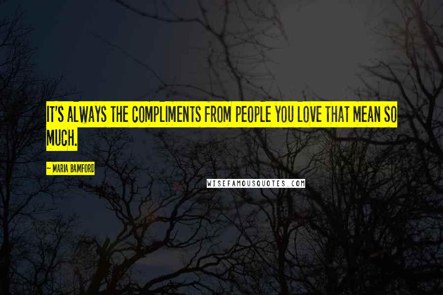 Maria Bamford Quotes: It's always the compliments from people you love that mean so much.