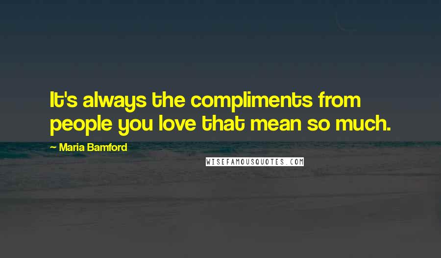 Maria Bamford Quotes: It's always the compliments from people you love that mean so much.