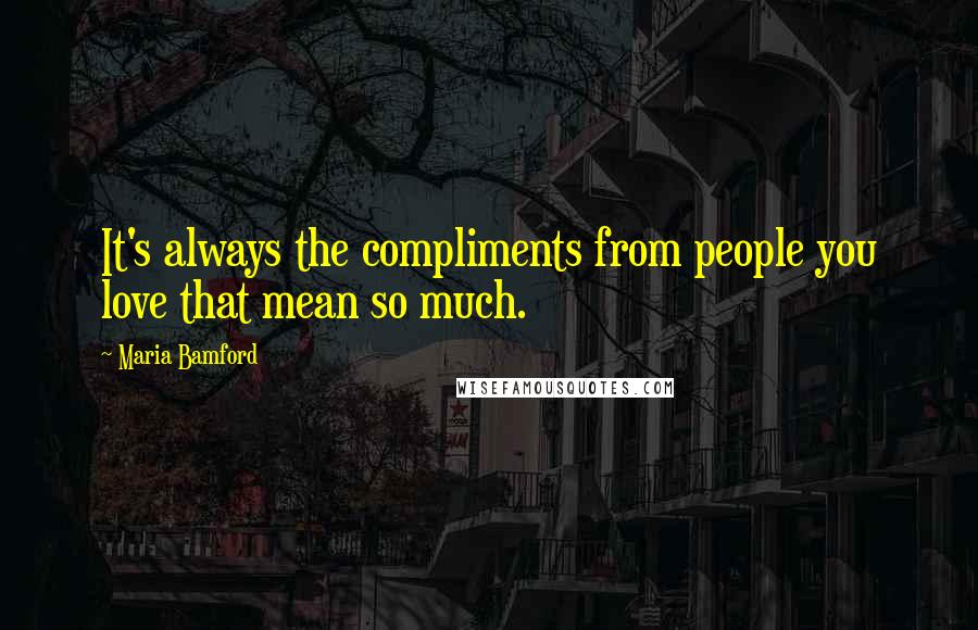 Maria Bamford Quotes: It's always the compliments from people you love that mean so much.