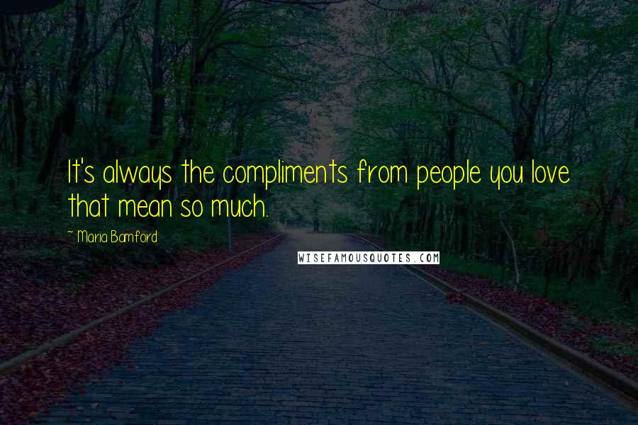 Maria Bamford Quotes: It's always the compliments from people you love that mean so much.