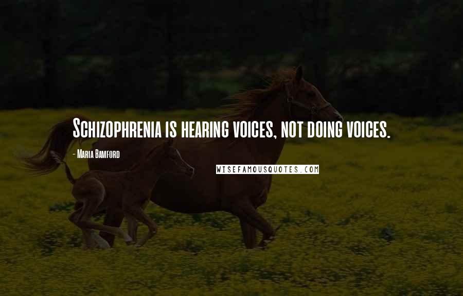 Maria Bamford Quotes: Schizophrenia is hearing voices, not doing voices.