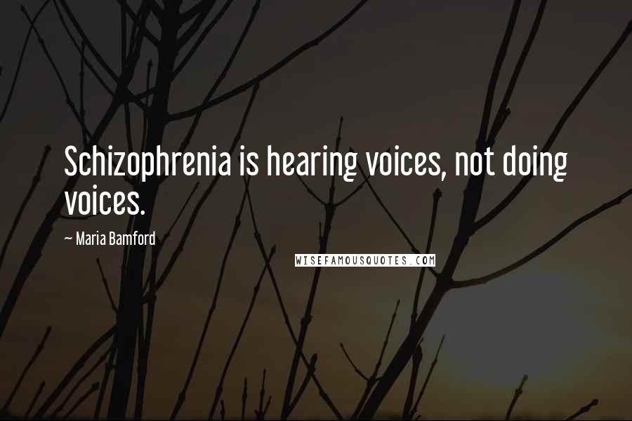 Maria Bamford Quotes: Schizophrenia is hearing voices, not doing voices.