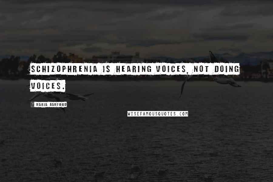 Maria Bamford Quotes: Schizophrenia is hearing voices, not doing voices.