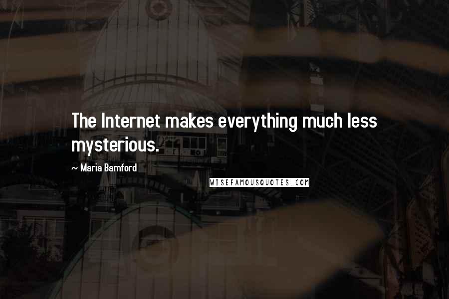 Maria Bamford Quotes: The Internet makes everything much less mysterious.