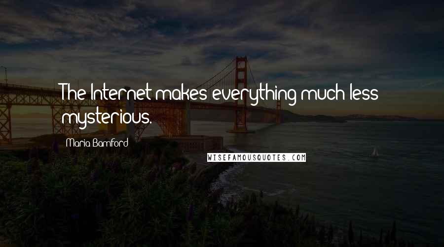 Maria Bamford Quotes: The Internet makes everything much less mysterious.