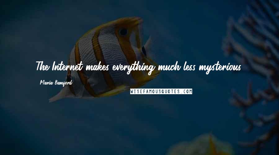 Maria Bamford Quotes: The Internet makes everything much less mysterious.