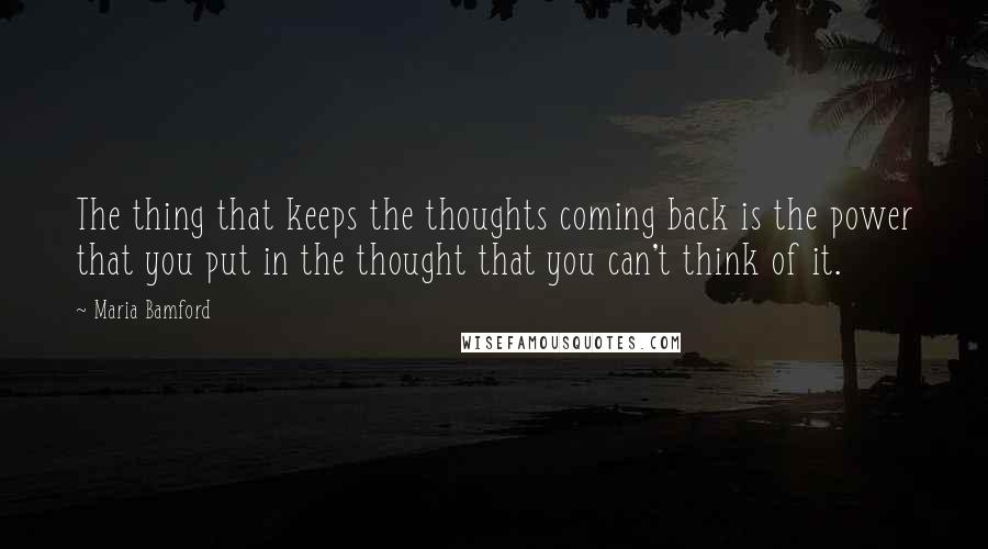Maria Bamford Quotes: The thing that keeps the thoughts coming back is the power that you put in the thought that you can't think of it.