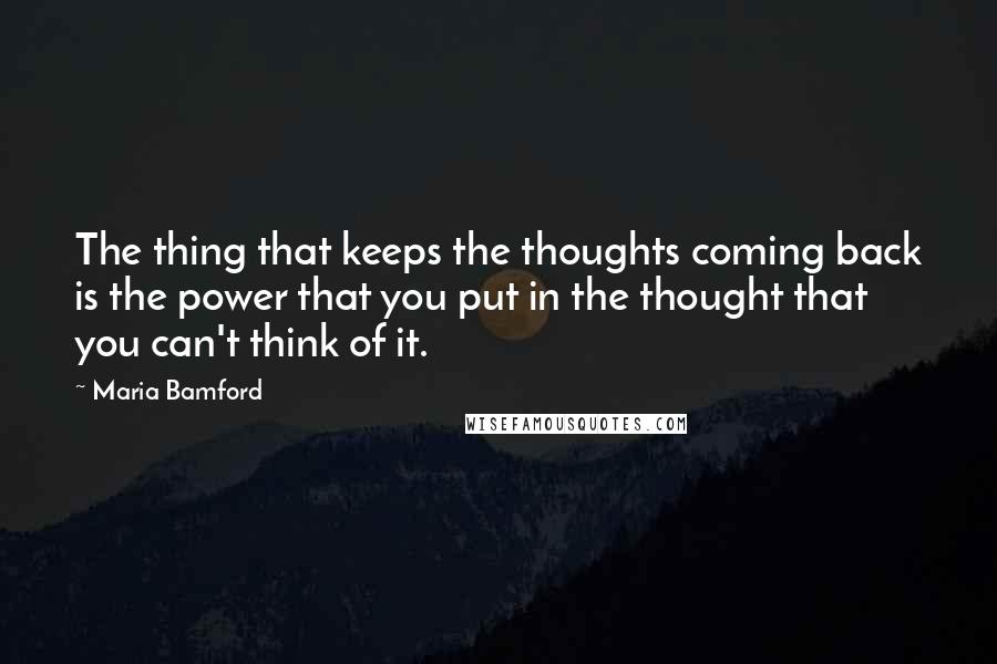 Maria Bamford Quotes: The thing that keeps the thoughts coming back is the power that you put in the thought that you can't think of it.