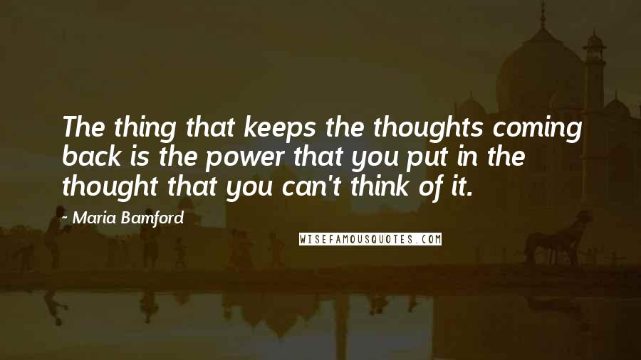 Maria Bamford Quotes: The thing that keeps the thoughts coming back is the power that you put in the thought that you can't think of it.