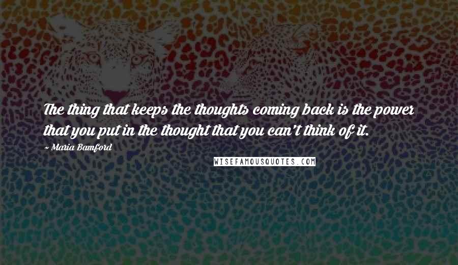 Maria Bamford Quotes: The thing that keeps the thoughts coming back is the power that you put in the thought that you can't think of it.