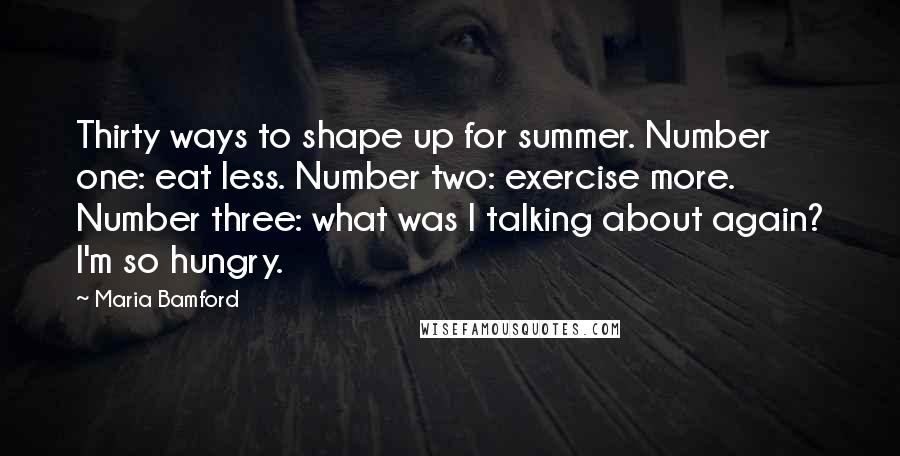 Maria Bamford Quotes: Thirty ways to shape up for summer. Number one: eat less. Number two: exercise more. Number three: what was I talking about again? I'm so hungry.