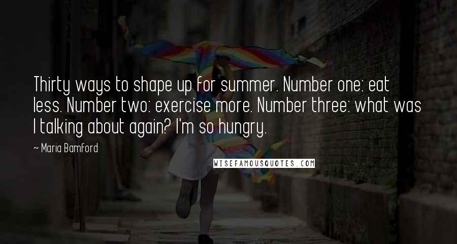 Maria Bamford Quotes: Thirty ways to shape up for summer. Number one: eat less. Number two: exercise more. Number three: what was I talking about again? I'm so hungry.