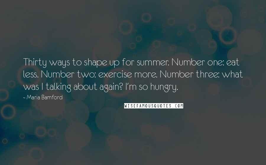 Maria Bamford Quotes: Thirty ways to shape up for summer. Number one: eat less. Number two: exercise more. Number three: what was I talking about again? I'm so hungry.