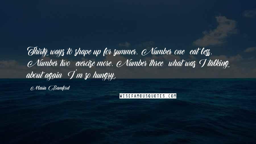 Maria Bamford Quotes: Thirty ways to shape up for summer. Number one: eat less. Number two: exercise more. Number three: what was I talking about again? I'm so hungry.