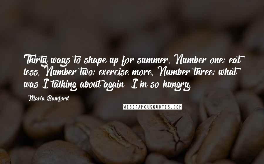 Maria Bamford Quotes: Thirty ways to shape up for summer. Number one: eat less. Number two: exercise more. Number three: what was I talking about again? I'm so hungry.