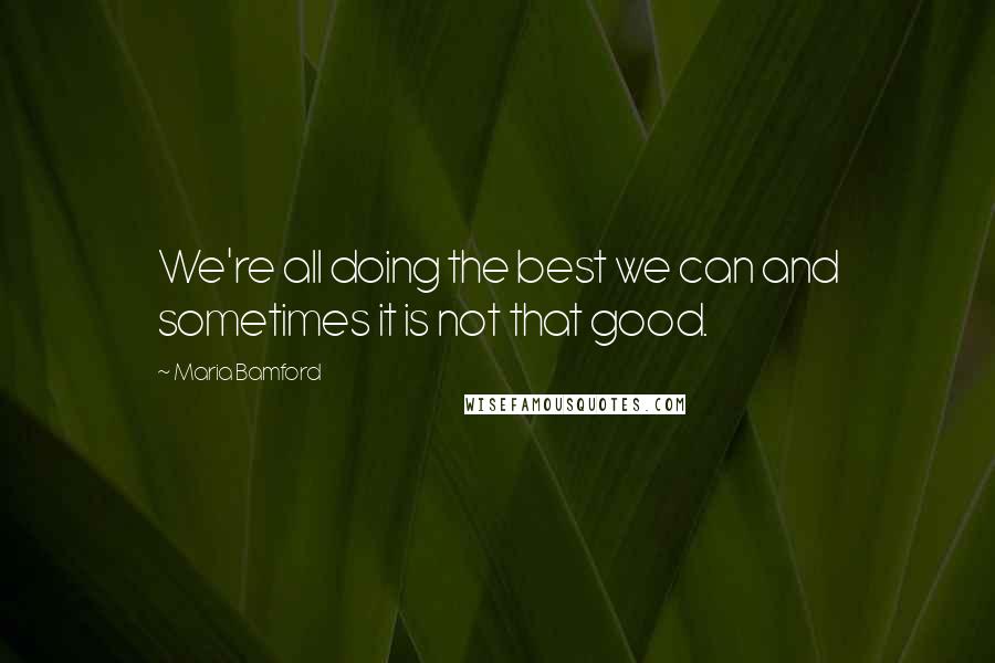 Maria Bamford Quotes: We're all doing the best we can and sometimes it is not that good.