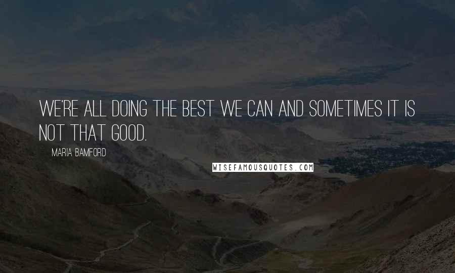 Maria Bamford Quotes: We're all doing the best we can and sometimes it is not that good.