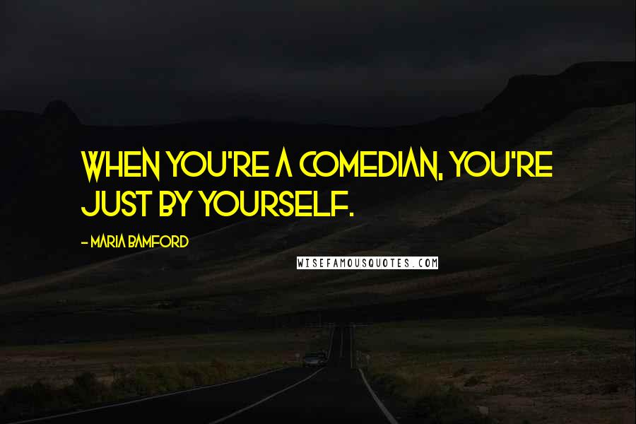 Maria Bamford Quotes: When you're a comedian, you're just by yourself.