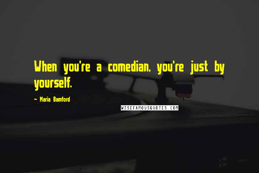 Maria Bamford Quotes: When you're a comedian, you're just by yourself.