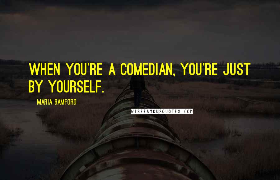 Maria Bamford Quotes: When you're a comedian, you're just by yourself.