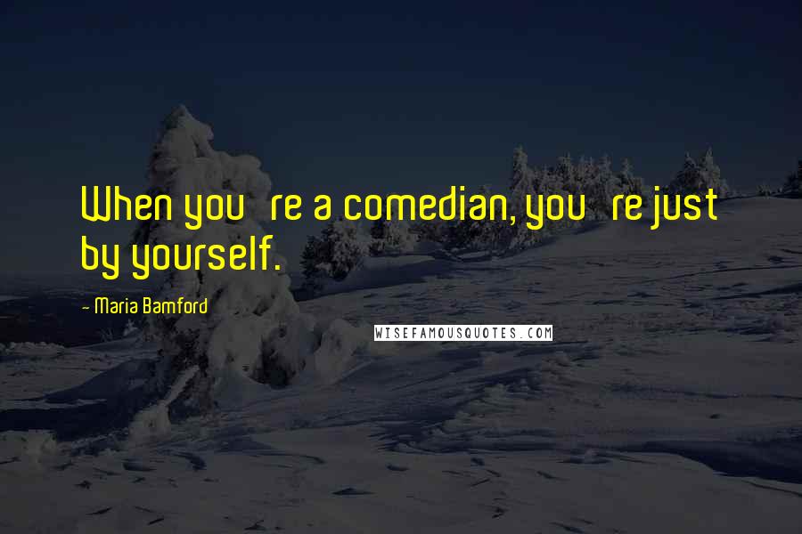 Maria Bamford Quotes: When you're a comedian, you're just by yourself.