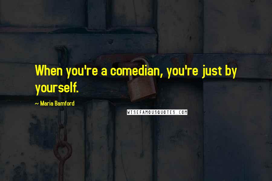 Maria Bamford Quotes: When you're a comedian, you're just by yourself.