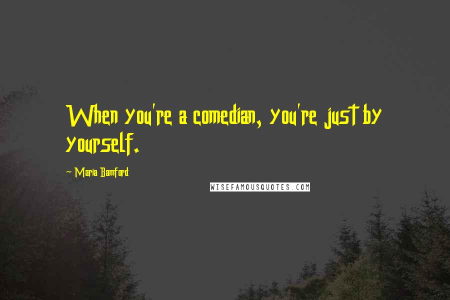 Maria Bamford Quotes: When you're a comedian, you're just by yourself.