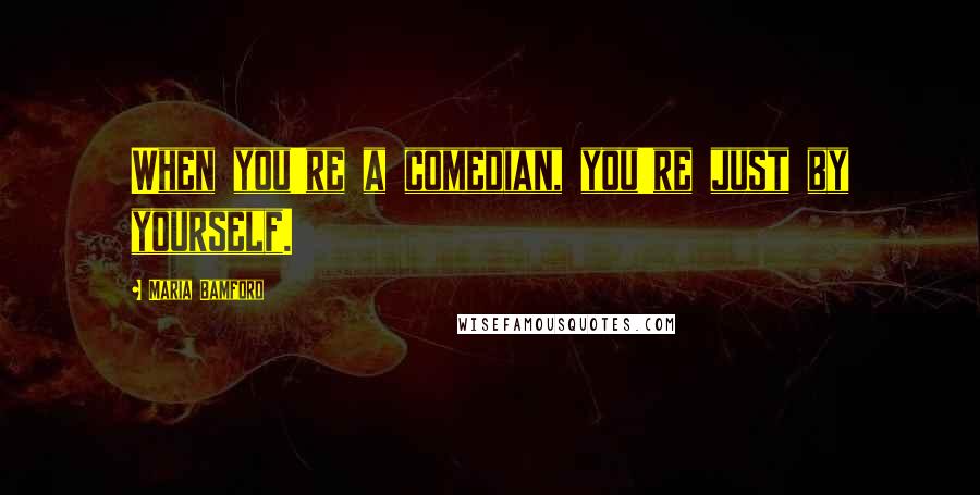 Maria Bamford Quotes: When you're a comedian, you're just by yourself.