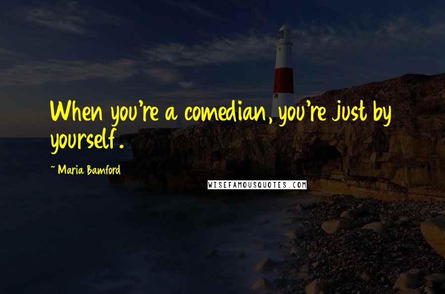 Maria Bamford Quotes: When you're a comedian, you're just by yourself.