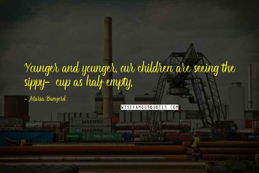 Maria Bamford Quotes: Younger and younger, our children are seeing the sippy-cup as half empty.