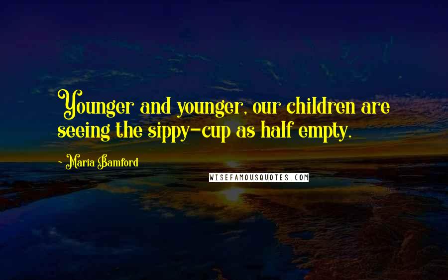 Maria Bamford Quotes: Younger and younger, our children are seeing the sippy-cup as half empty.