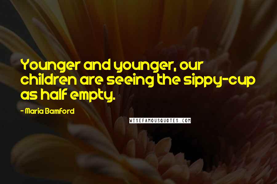 Maria Bamford Quotes: Younger and younger, our children are seeing the sippy-cup as half empty.