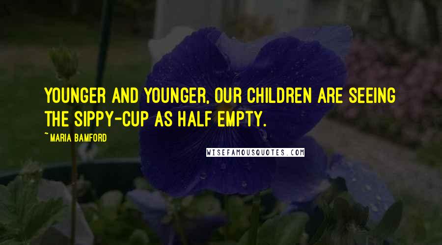 Maria Bamford Quotes: Younger and younger, our children are seeing the sippy-cup as half empty.