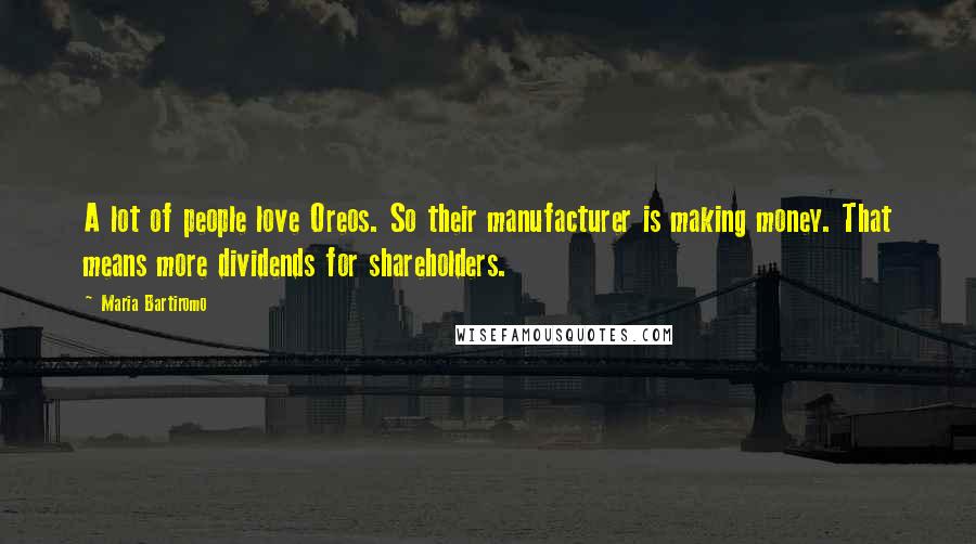 Maria Bartiromo Quotes: A lot of people love Oreos. So their manufacturer is making money. That means more dividends for shareholders.