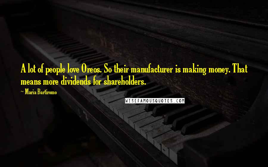 Maria Bartiromo Quotes: A lot of people love Oreos. So their manufacturer is making money. That means more dividends for shareholders.